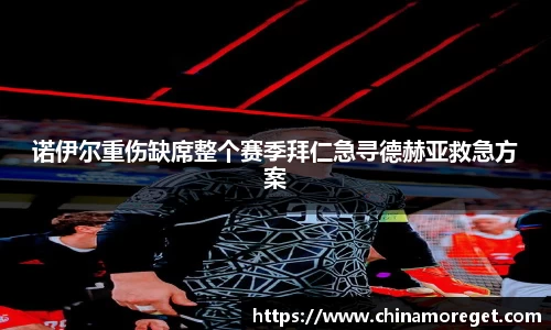 诺伊尔重伤缺席整个赛季拜仁急寻德赫亚救急方案