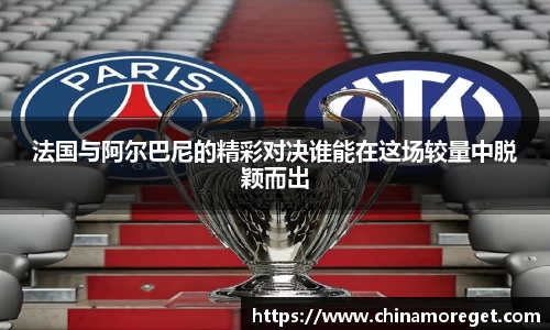 法国与阿尔巴尼的精彩对决谁能在这场较量中脱颖而出