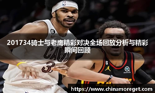 201734骑士与老鹰精彩对决全场回放分析与精彩瞬间回顾